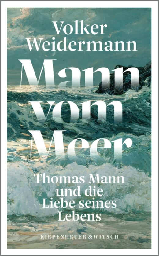 Volker Weidermann: Mann vom Meer - Thomas Mann und die Liebe seines Lebens