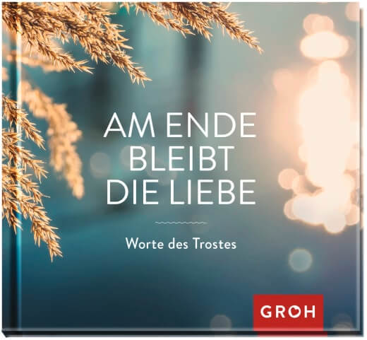 Am Ende bleibt die Liebe - Worte des Trostes