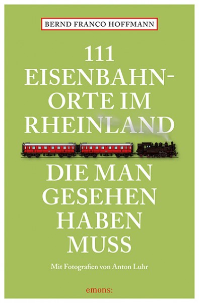 Bernd Franco Hoffmann, Anton Luhr - 111 Eisenbahnorte im Rheinland, die man gesehen haben muss