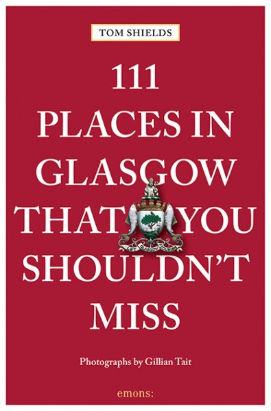 Tom Shields, Gillian Tait - 111 Places Glasgow That You Shouldn't Miss