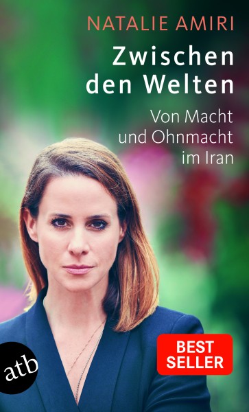 Natalie Amiri: Zwischen den Welten - Von Macht und Ohnmacht im Iran