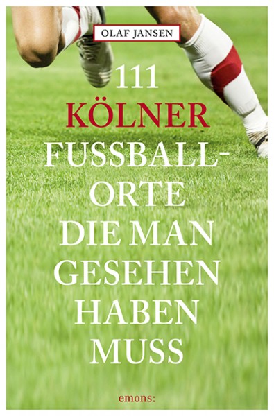 Olaf Jansen - 111 Kölner Fußballorte, die man gesehen haben muss