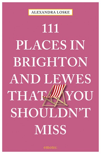 Alexandra Loske - 111 Places In Brighton And Lewes That You Shouldn't Miss