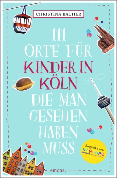 Christina Bacher: 111 Orte für Kinder in Köln, die man gesehen haben muss