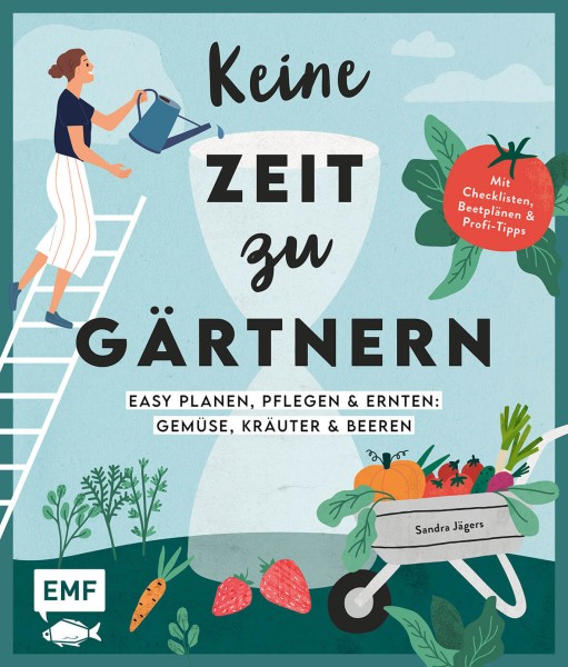 KEINE ZEIT ZU GÄRTNERN – EASY PLANEN, PFLEGEN UND ERNTEN: GEMÜSE, KRÄUTER & BEEREN