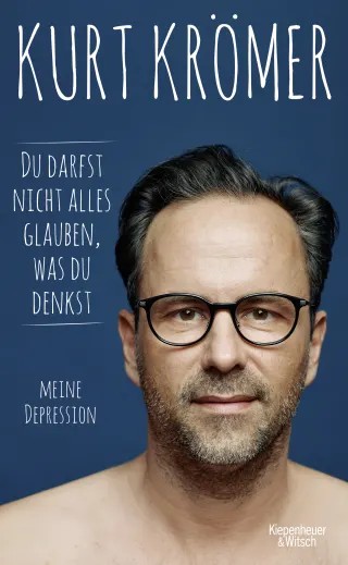 Kurt Krömer: Du darfst nicht alles glauben, was du denkst - Meine Depression