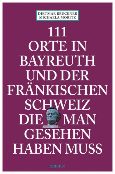 Dietmar Bruckner, Michaela Moritz - 111 Orte in Bayreuth und der Fränkischen Schweiz, die man gesehe