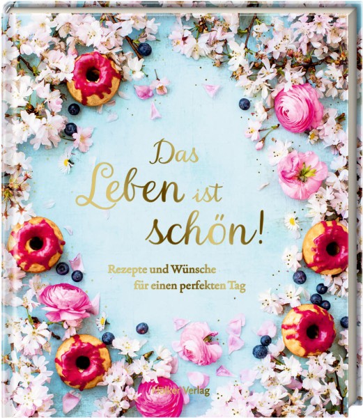 Das Leben ist schön! - Rezepte und Wünsche für einen perfekten Tag