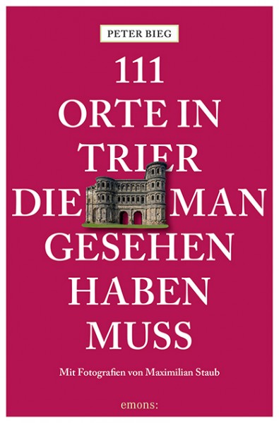 Peter Bieg, Maximilian Staub - 111 Orte in Trier, die man gesehen haben muss