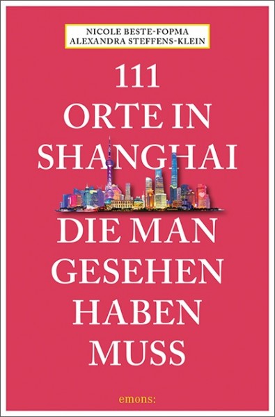 Nicole Beste-Fopma, Alexandra Steffens-Klein - 111 Orte in Shanghai, die man gesehen haben muss