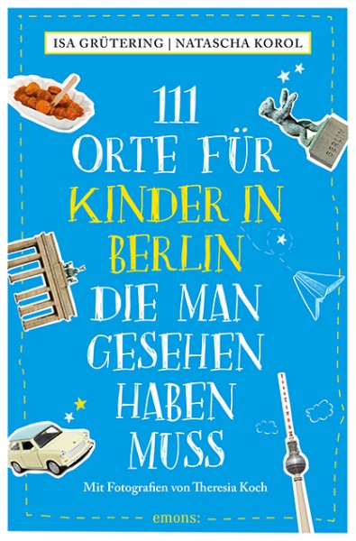 Isa Grütering, Natascha Korol, Theresia Koch - 111 Orte für Kinder in Berlin, die man gesehen haben